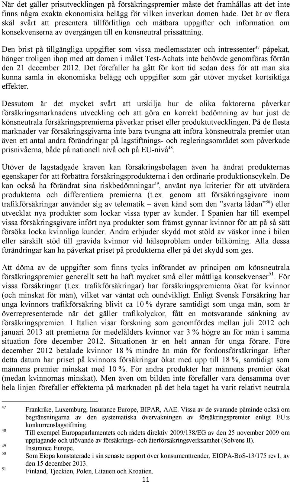 Den brist på tillgängliga uppgifter som vissa medlemsstater och intressenter 47 påpekat, hänger troligen ihop med att domen i målet Test-Achats inte behövde genomföras förrän den 21 december 2012.