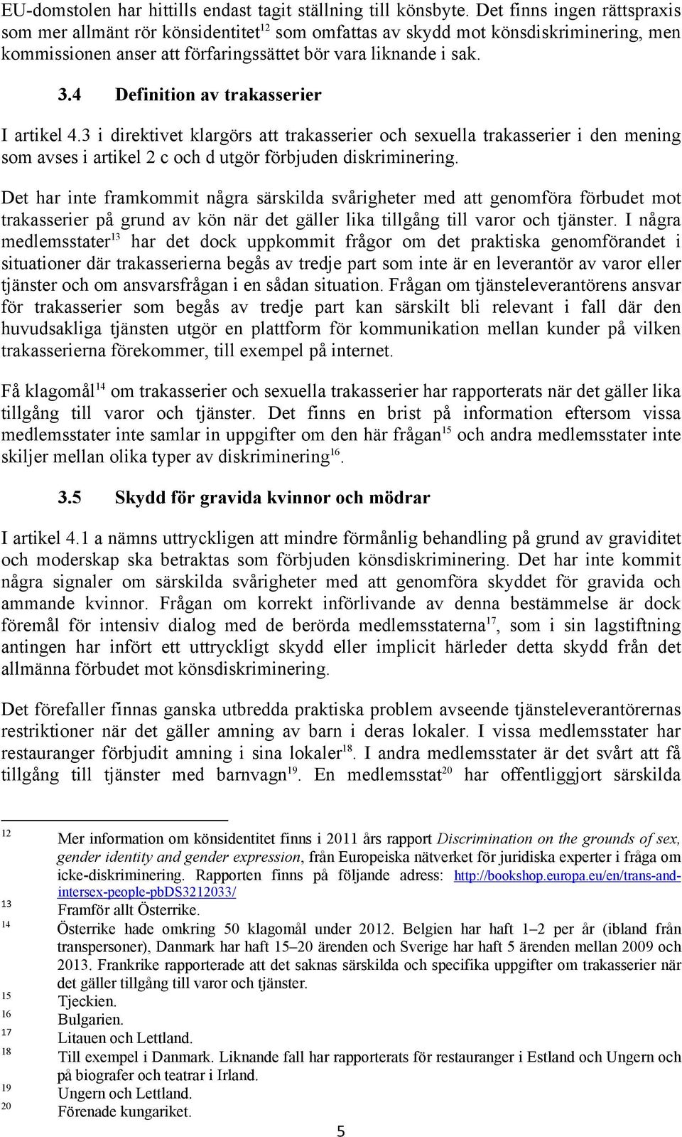 4 Definition av trakasserier I artikel 4.3 i direktivet klargörs att trakasserier och sexuella trakasserier i den mening som avses i artikel 2 c och d utgör förbjuden diskriminering.