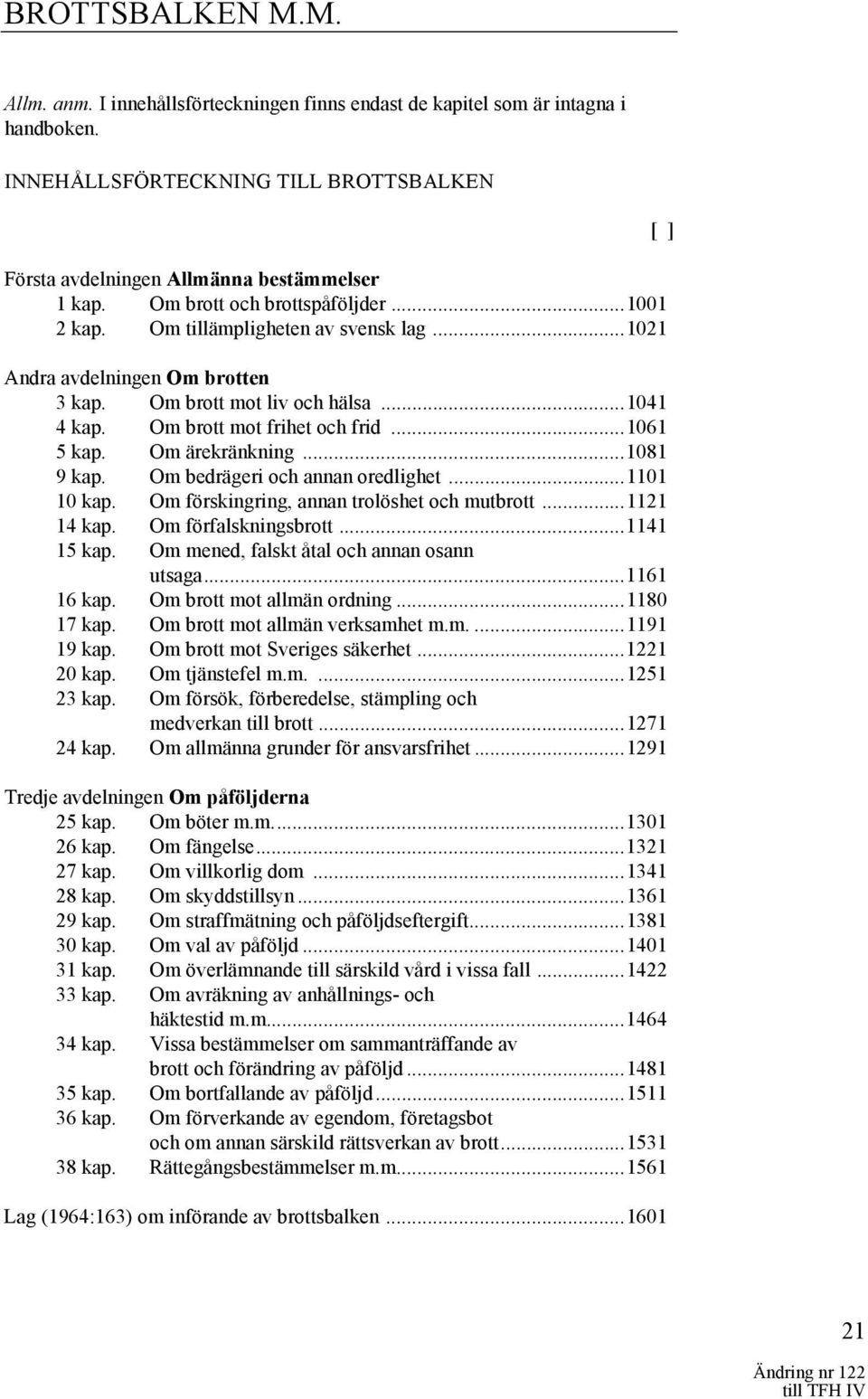 .. 1061 5 kap. Om ärekränkning... 1081 9 kap. Om bedrägeri och annan oredlighet... 1101 10 kap. Om förskingring, annan trolöshet och mutbrott... 1121 14 kap. Om förfalskningsbrott... 1141 15 kap.