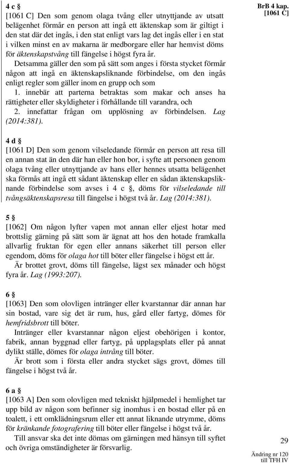 Detsamma gäller den som på sätt som anges i första stycket förmår någon att ingå en äktenskapsliknande förbindelse, om den ingås enligt regler som gäller inom en grupp och som 1.