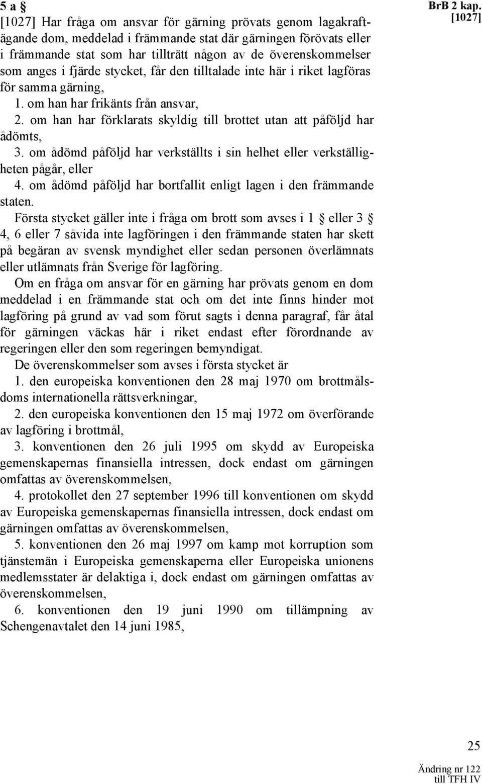 om han har förklarats skyldig till brottet utan att påföljd har ådömts, 3. om ådömd påföljd har verkställts i sin helhet eller verkställigheten pågår, eller 4.