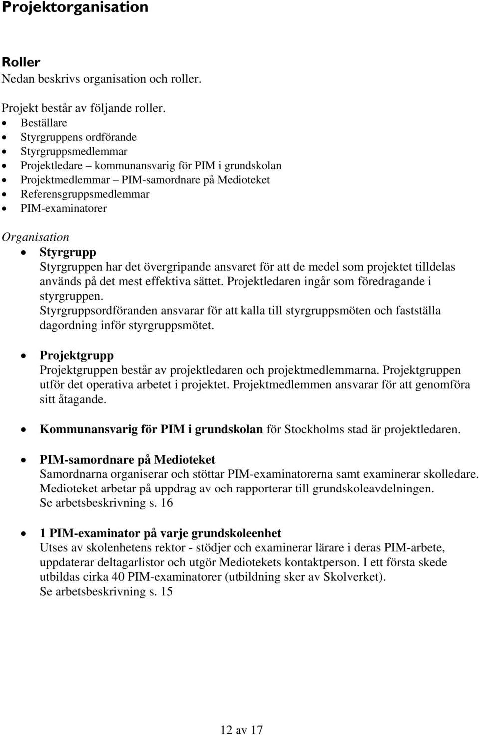 Organisation Styrgrupp Styrgruppen har det övergripande ansvaret för att de medel som projektet tilldelas används på det mest effektiva sättet. Projektledaren ingår som föredragande i styrgruppen.