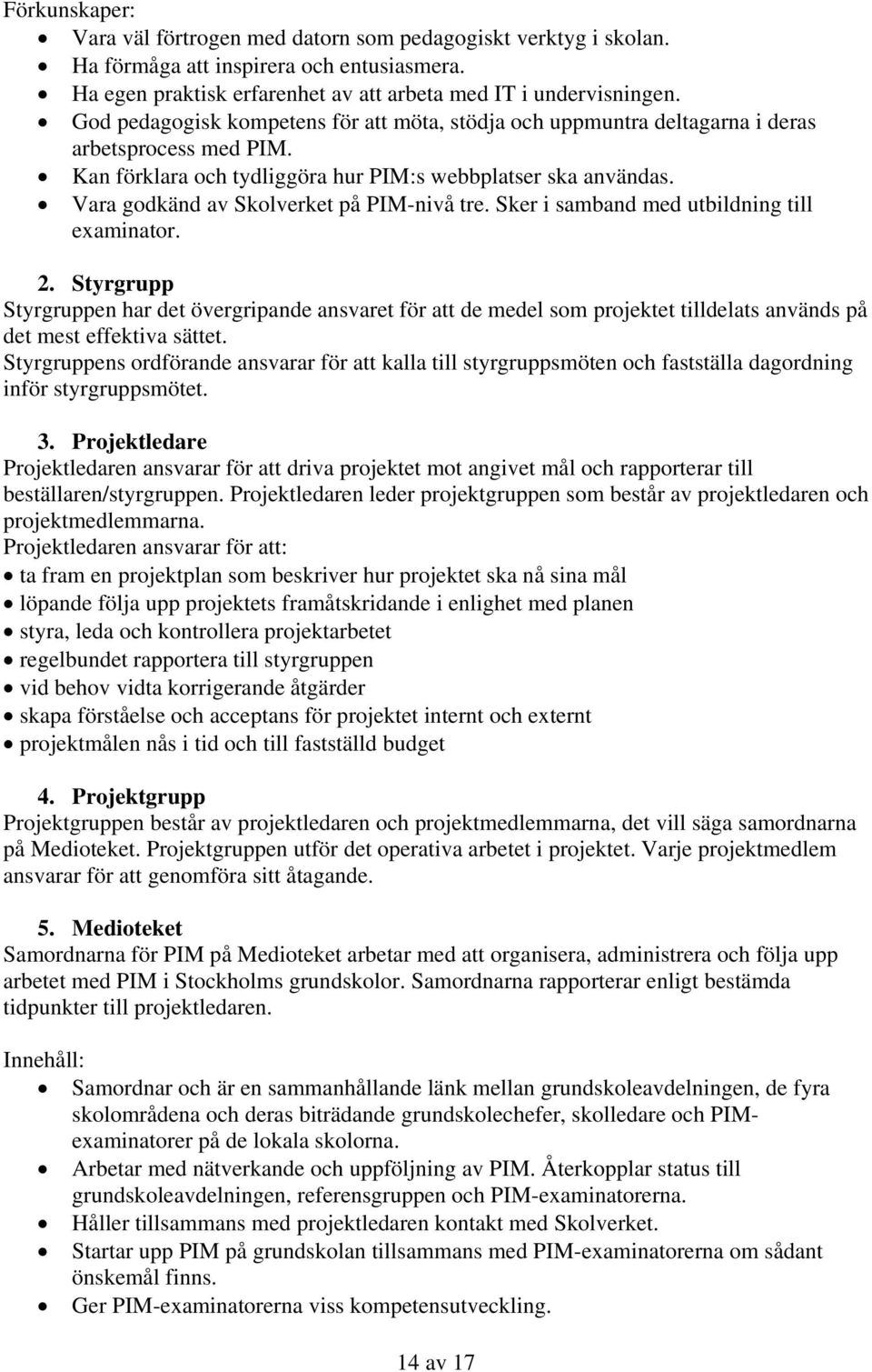 Vara godkänd av Skolverket på PIM-nivå tre. Sker i samband med utbildning till examinator. 2.