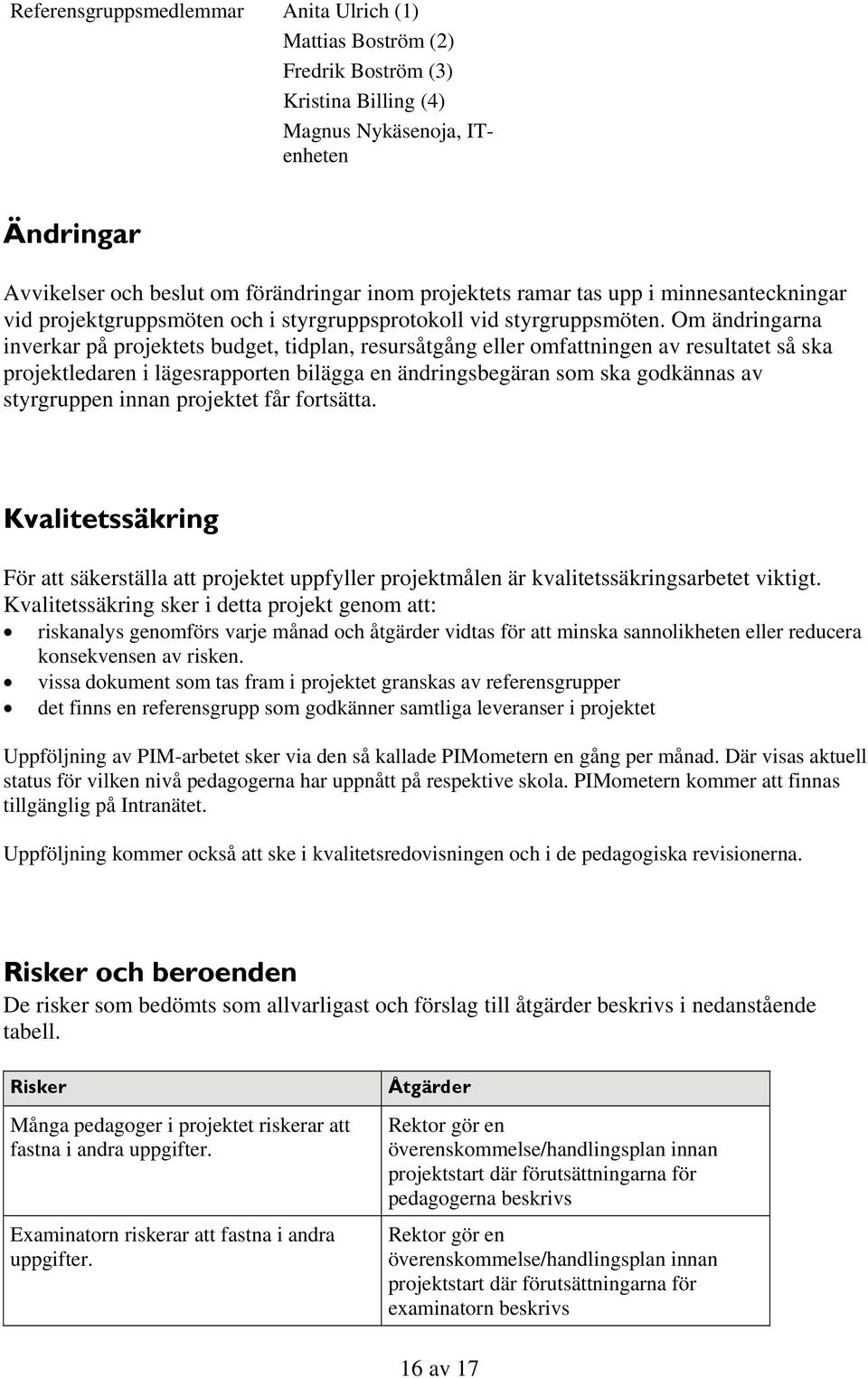 Om ändringarna inverkar på projektets budget, tidplan, resursåtgång eller omfattningen av resultatet så ska projektledaren i lägesrapporten bilägga en ändringsbegäran som ska godkännas av styrgruppen