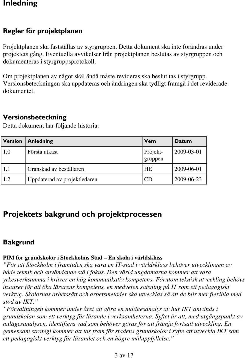 Versionsbeteckningen ska uppdateras och ändringen ska tydligt framgå i det reviderade dokumentet. Versionsbeteckning Detta dokument har följande historia: Version Anledning Vem Datum 1.