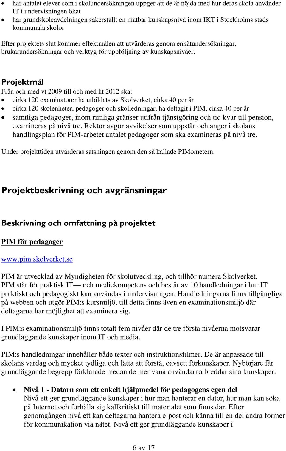 Projektmål Från och med vt 2009 till och med ht 2012 ska: cirka 120 examinatorer ha utbildats av Skolverket, cirka 40 per år cirka 120 skolenheter, pedagoger och skolledningar, ha deltagit i PIM,