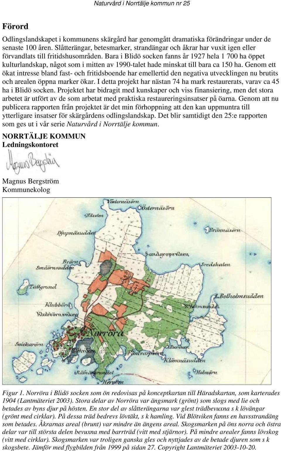 Bara i Blidö socken fanns år 1927 hela 1 700 ha öppet kulturlandskap, något som i mitten av 1990-talet hade minskat till bara ca 150 ha.