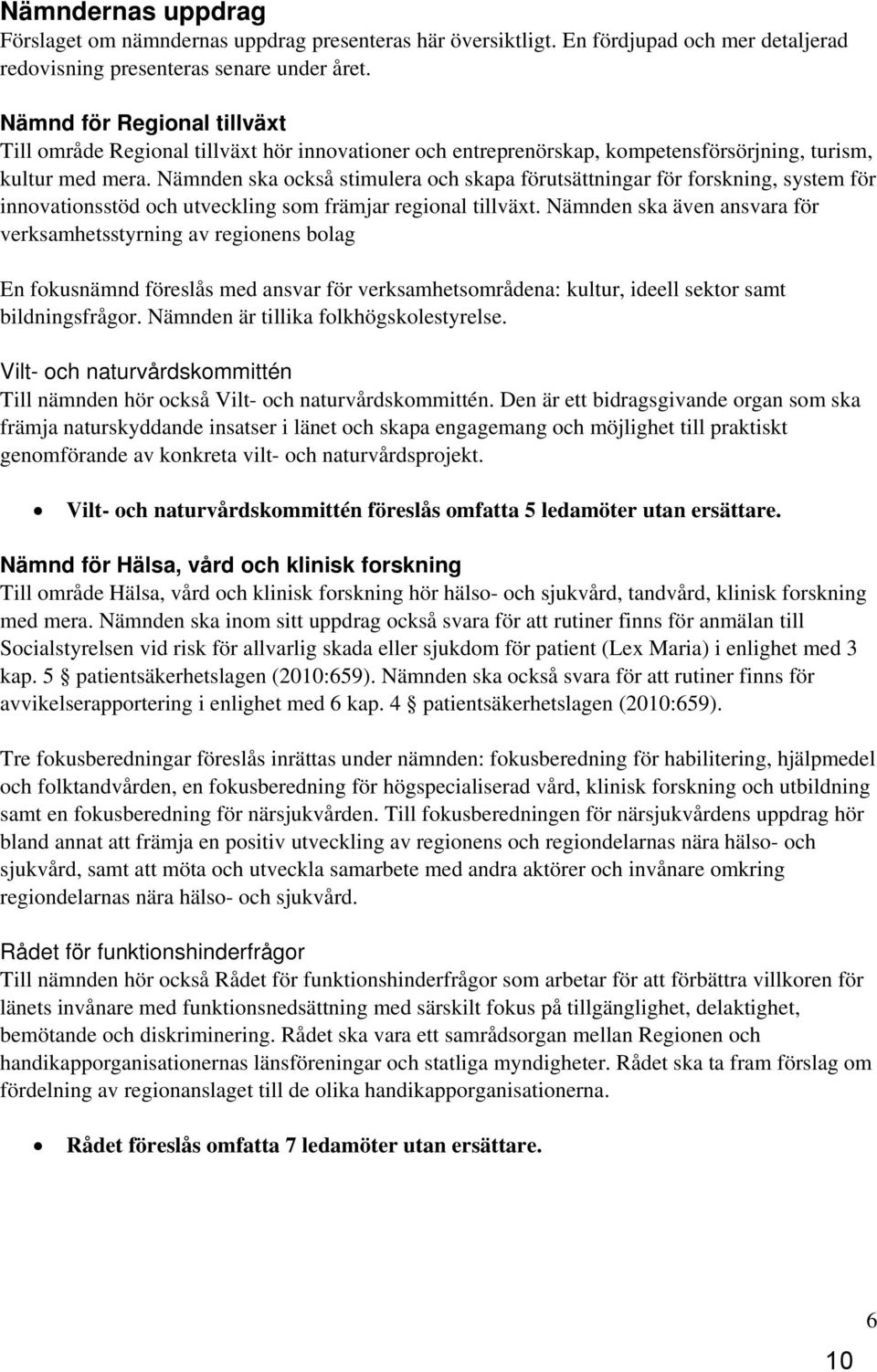 Nämnden ska också stimulera och skapa förutsättningar för forskning, system för innovationsstöd och utveckling som främjar regional tillväxt.