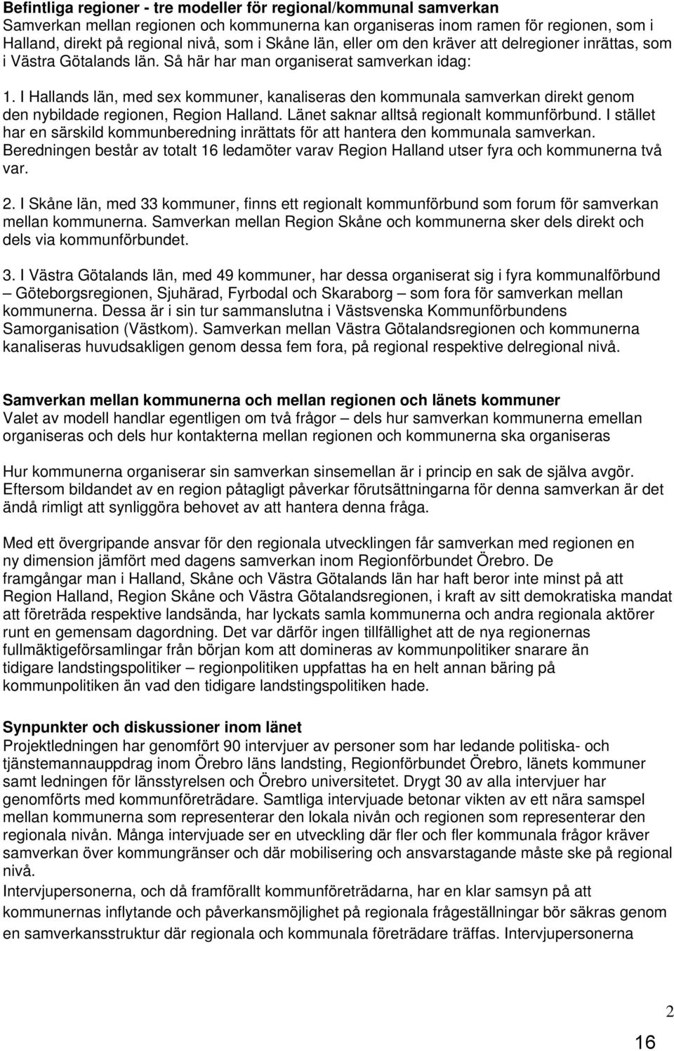 I Hallands län, med sex kommuner, kanaliseras den kommunala samverkan direkt genom den nybildade regionen, Region Halland. Länet saknar alltså regionalt kommunförbund.