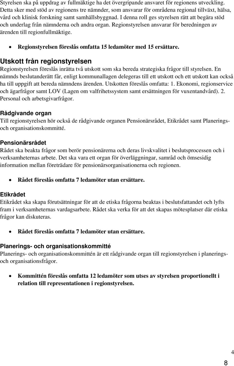 I denna roll ges styrelsen rätt att begära stöd och underlag från nämnderna och andra organ. Regionstyrelsen ansvarar för beredningen av ärenden till regionfullmäktige.