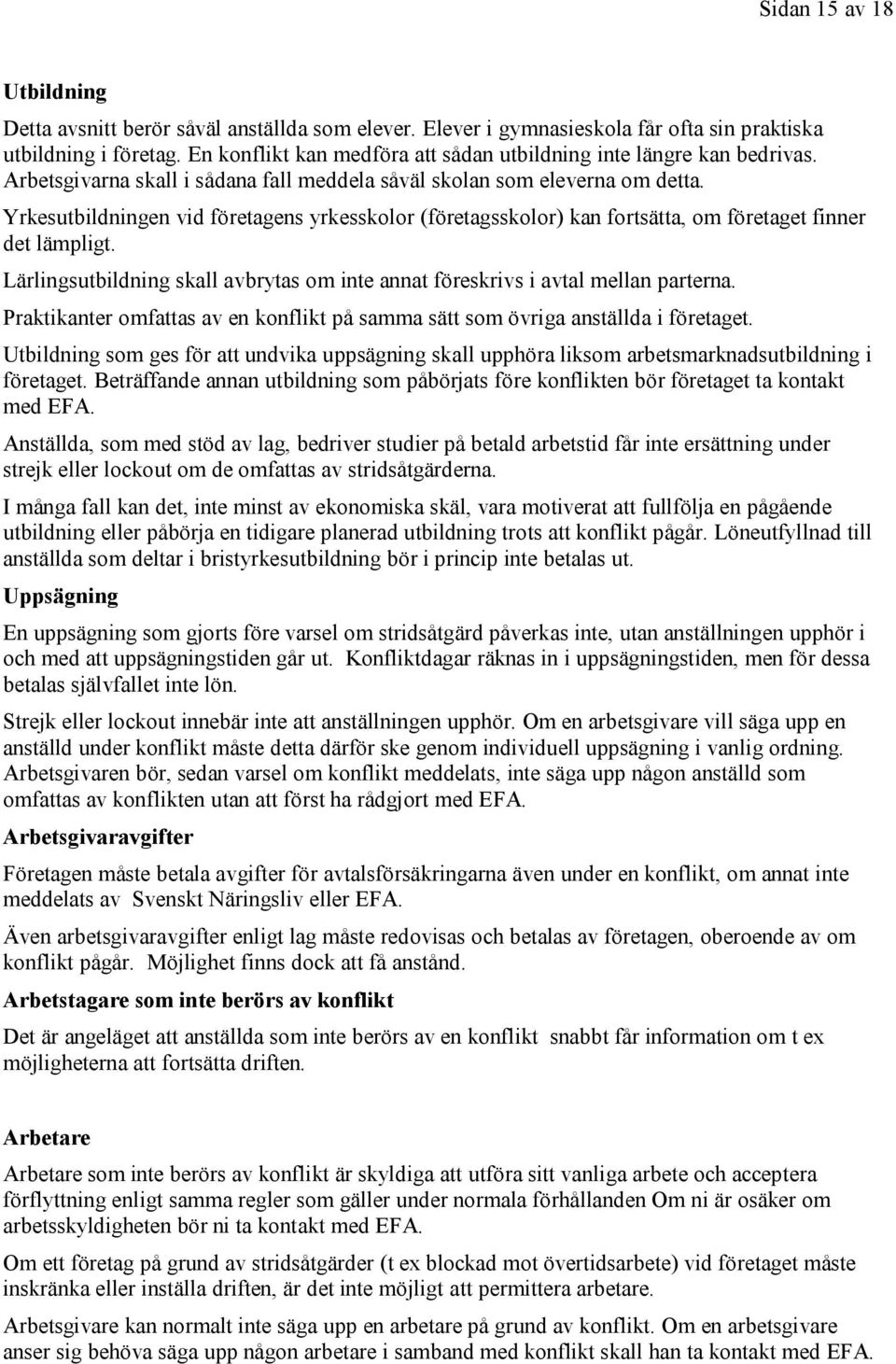 Yrkesutbildningen vid företagens yrkesskolor (företagsskolor) kan fortsätta, om företaget finner det lämpligt. Lärlingsutbildning skall avbrytas om inte annat föreskrivs i avtal mellan parterna.