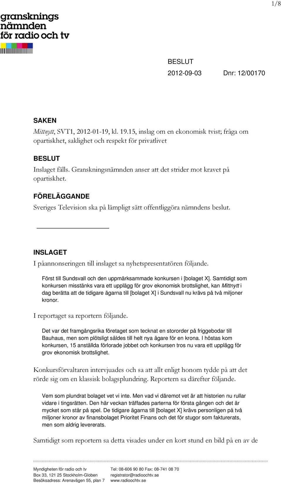 INSLAGET I påannonseringen till inslaget sa nyhetspresentatören följande. Först till Sundsvall och den uppmärksammade konkursen i [bolaget X].