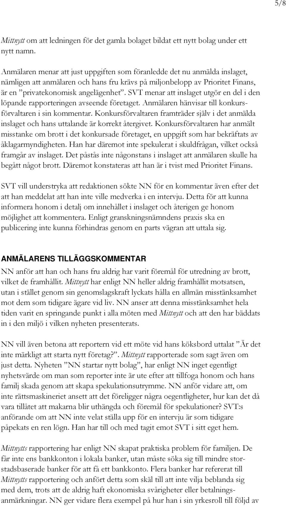 SVT menar att inslaget utgör en del i den löpande rapporteringen avseende företaget. Anmälaren hänvisar till konkursförvaltaren i sin kommentar.