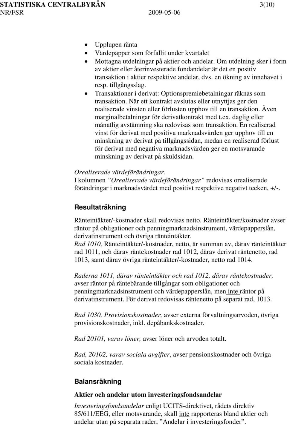 Transaktioner i derivat: Optionspremiebetalningar räknas som transaktion. När ett kontrakt avslutas eller utnyttjas ger den realiserade vinsten eller förlusten upphov till en transaktion.