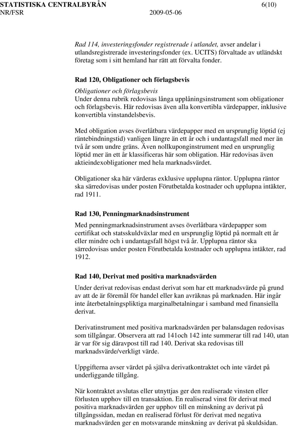 Rad 120, Obligationer och förlagsbevis Obligationer och förlagsbevis Under denna rubrik redovisas långa upplåningsinstrument som obligationer och förlagsbevis.