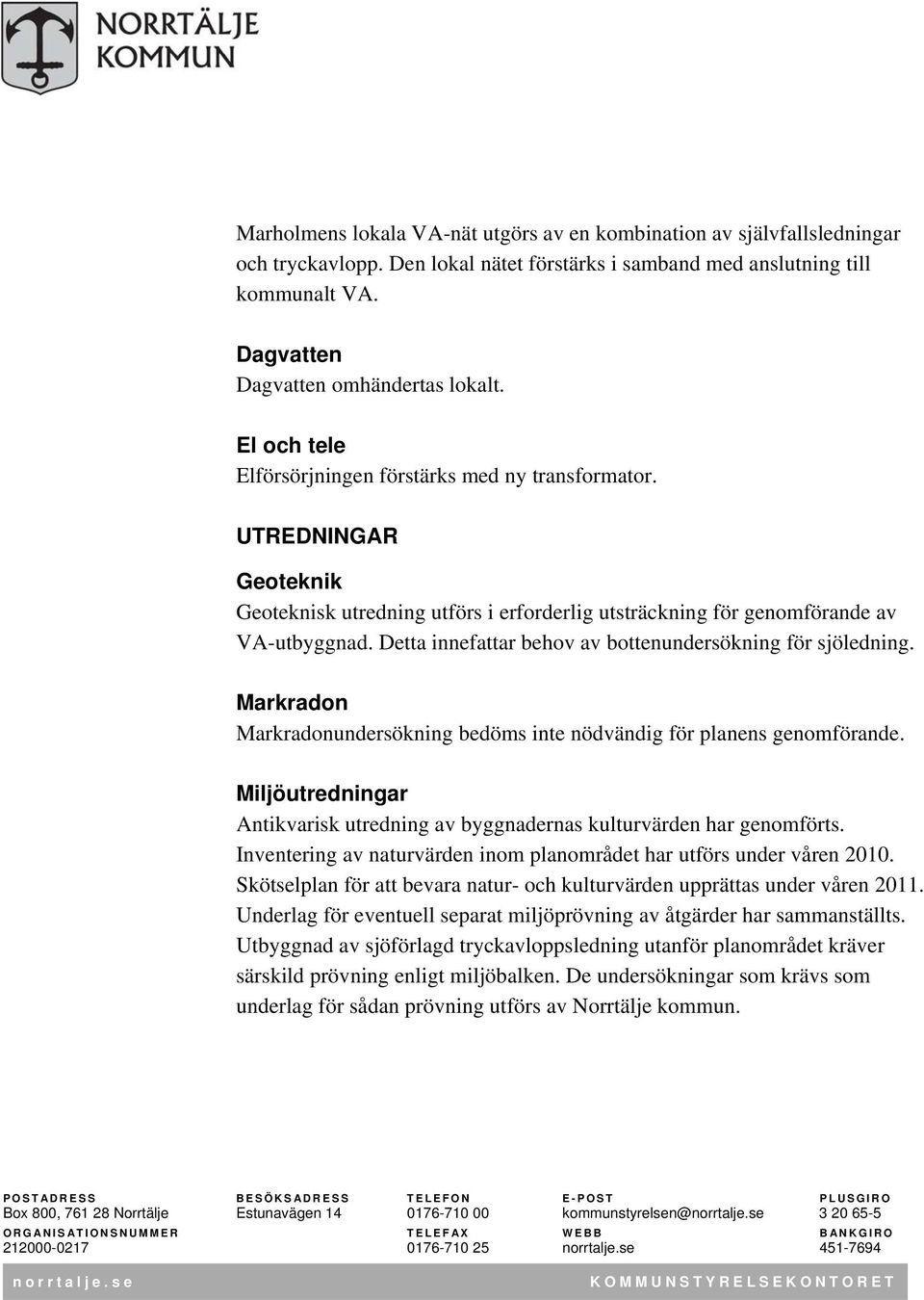 Detta innefattar behov av bottenundersökning för sjöledning. Markradon Markradonundersökning bedöms inte nödvändig för planens genomförande.