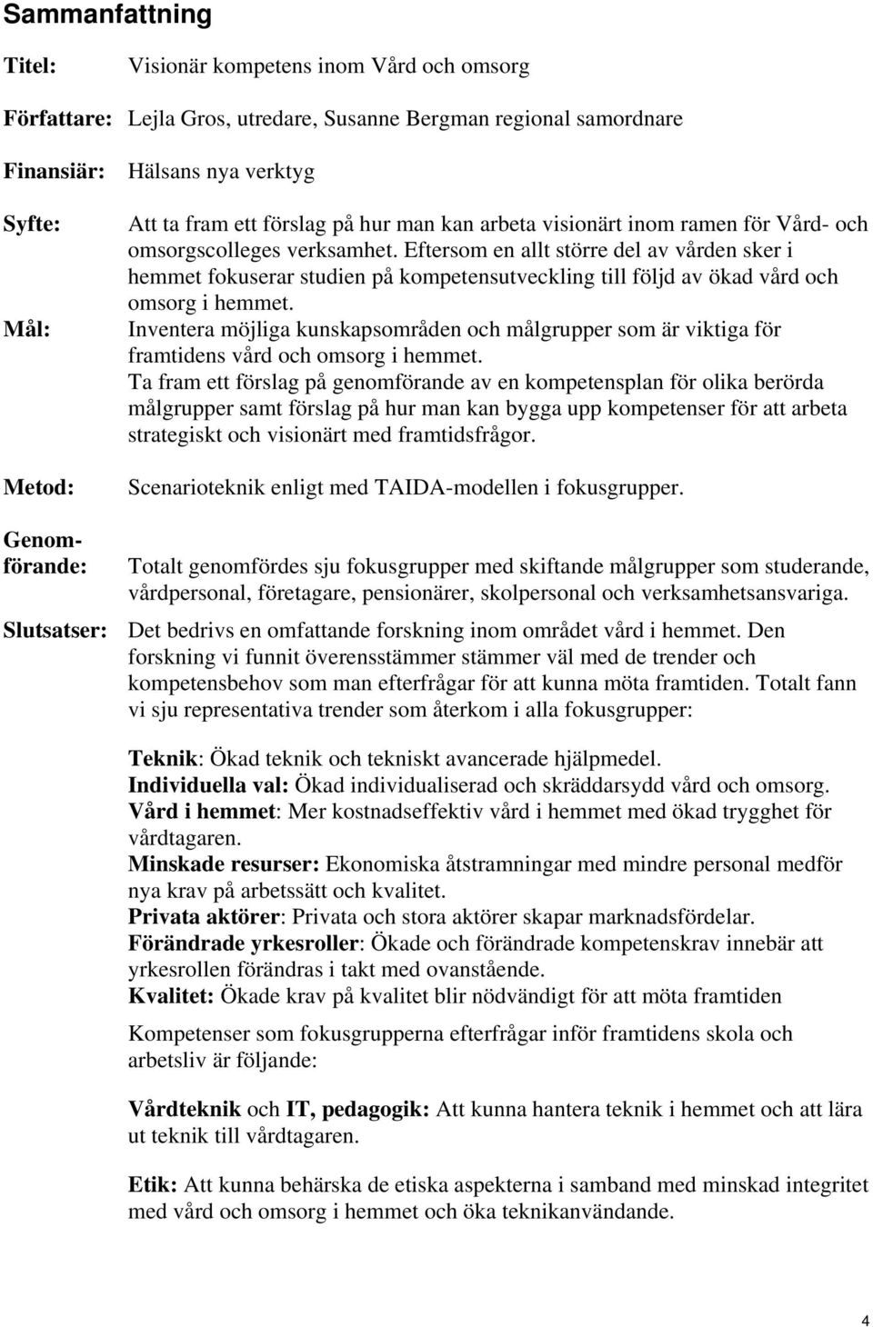 Eftersom en allt större del av vården sker i hemmet fokuserar studien på kompetensutveckling till följd av ökad vård och omsorg i hemmet.