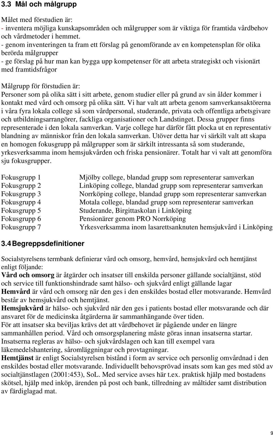 med framtidsfrågor Målgrupp för förstudien är: Personer som på olika sätt i sitt arbete, genom studier eller på grund av sin ålder kommer i kontakt med vård och omsorg på olika sätt.