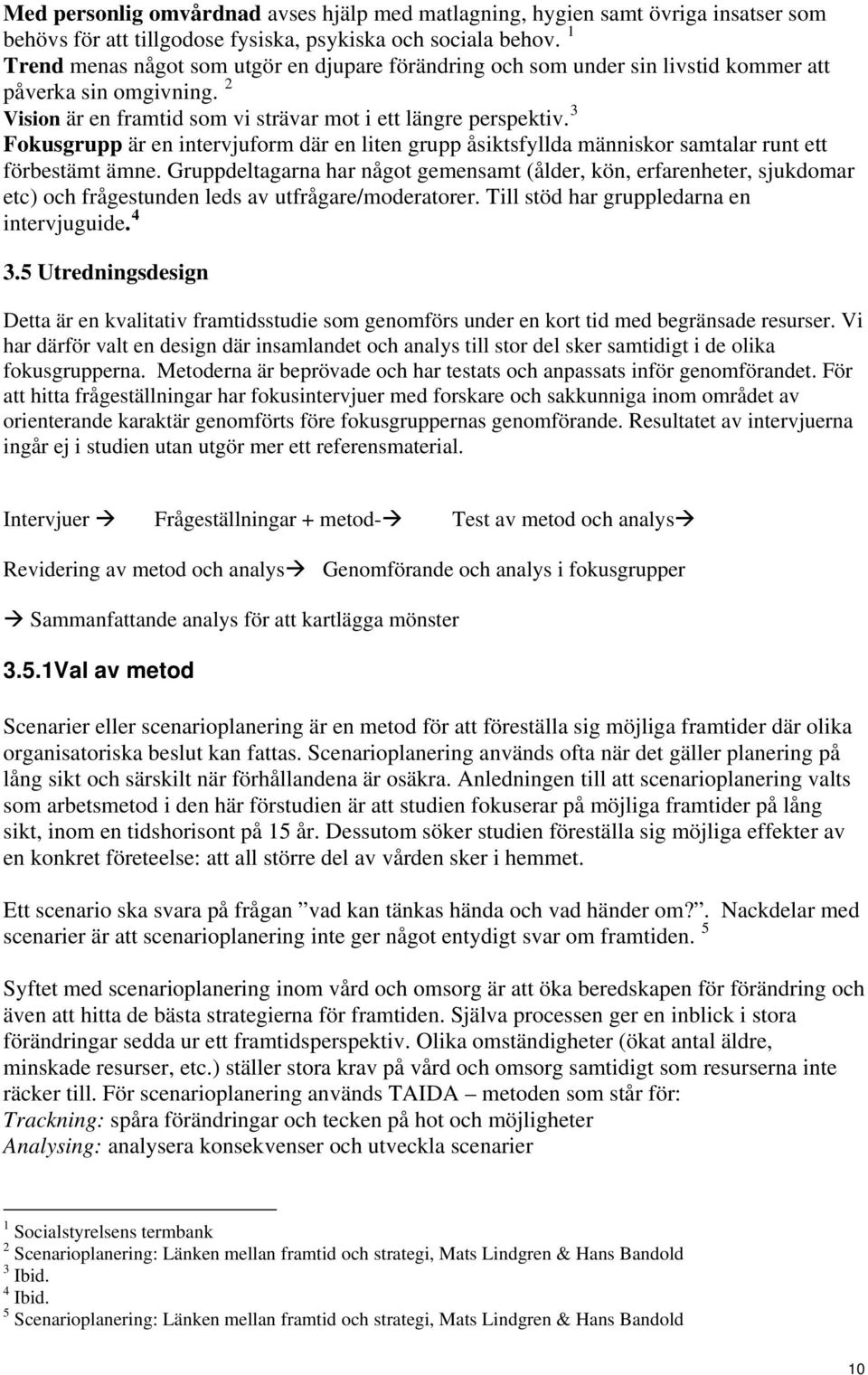 3 Fokusgrupp är en intervjuform där en liten grupp åsiktsfyllda människor samtalar runt ett förbestämt ämne.