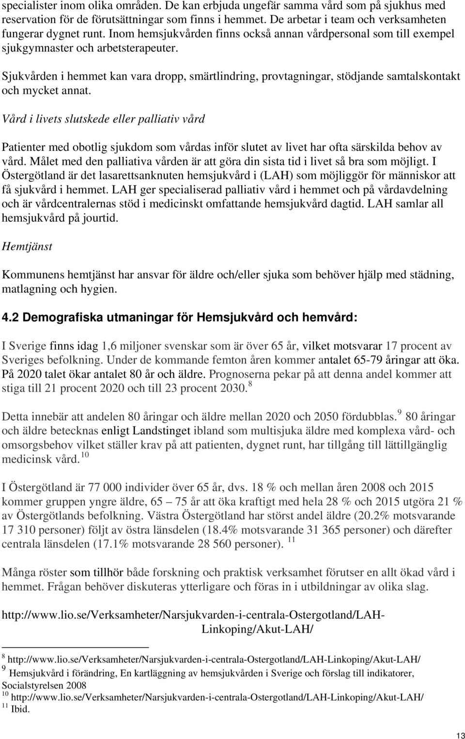 Sjukvården i hemmet kan vara dropp, smärtlindring, provtagningar, stödjande samtalskontakt och mycket annat.