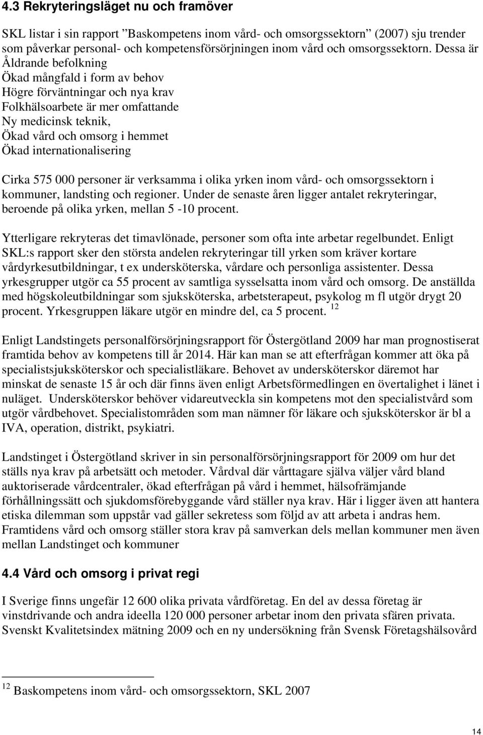 Dessa är Åldrande befolkning Ökad mångfald i form av behov Högre förväntningar och nya krav Folkhälsoarbete är mer omfattande Ny medicinsk teknik, Ökad vård och omsorg i hemmet Ökad