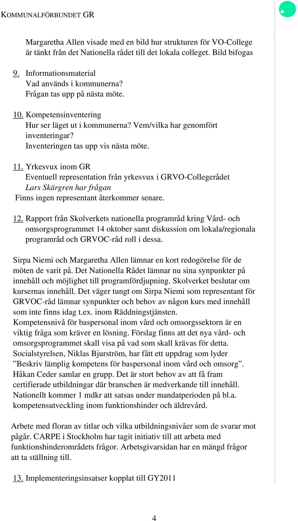 Inventeringen tas upp vis nästa möte. 11. Yrkesvux inom GR Eventuell representation från yrkesvux i GRVO-Collegerådet Lars Skärgren har frågan Finns ingen representant återkommer senare. 12.