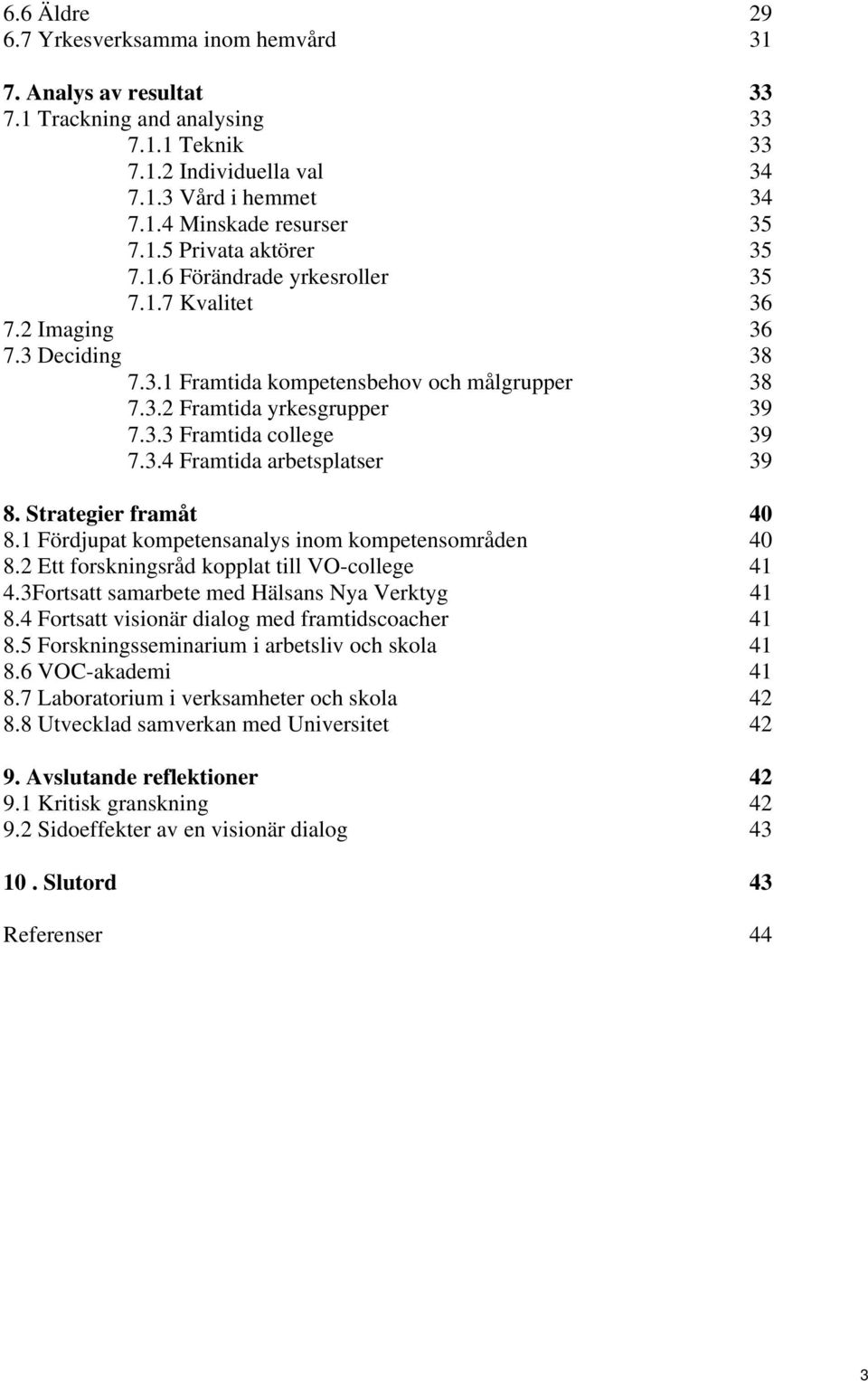 Strategier framåt 40 8.1 Fördjupat kompetensanalys inom kompetensområden 40 8.2 Ett forskningsråd kopplat till VO-college 41 4.3Fortsatt samarbete med Hälsans Nya Verktyg 41 8.