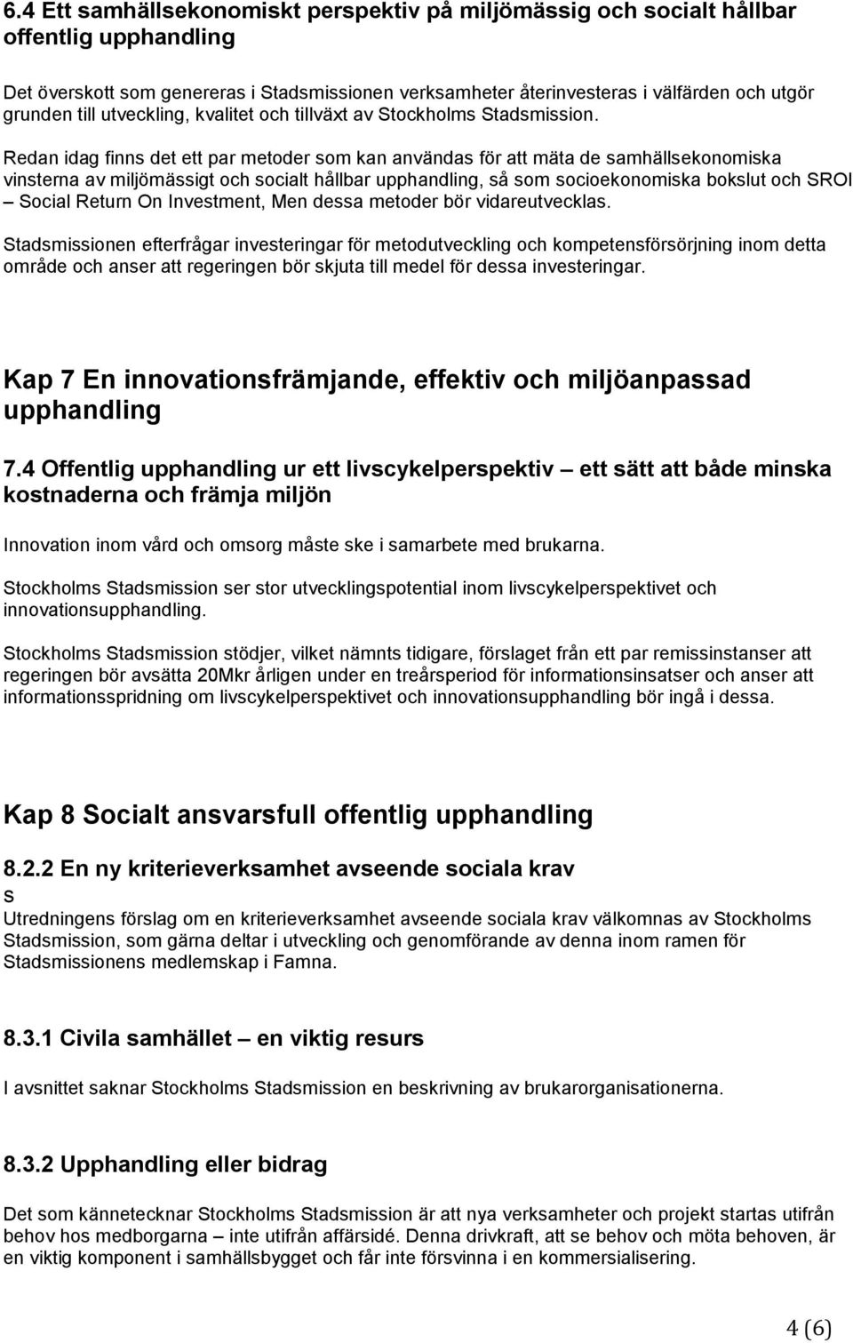 Redan idag finns det ett par metoder som kan användas för att mäta de samhällsekonomiska vinsterna av miljömässigt och socialt hållbar upphandling, så som socioekonomiska bokslut och SROI Social