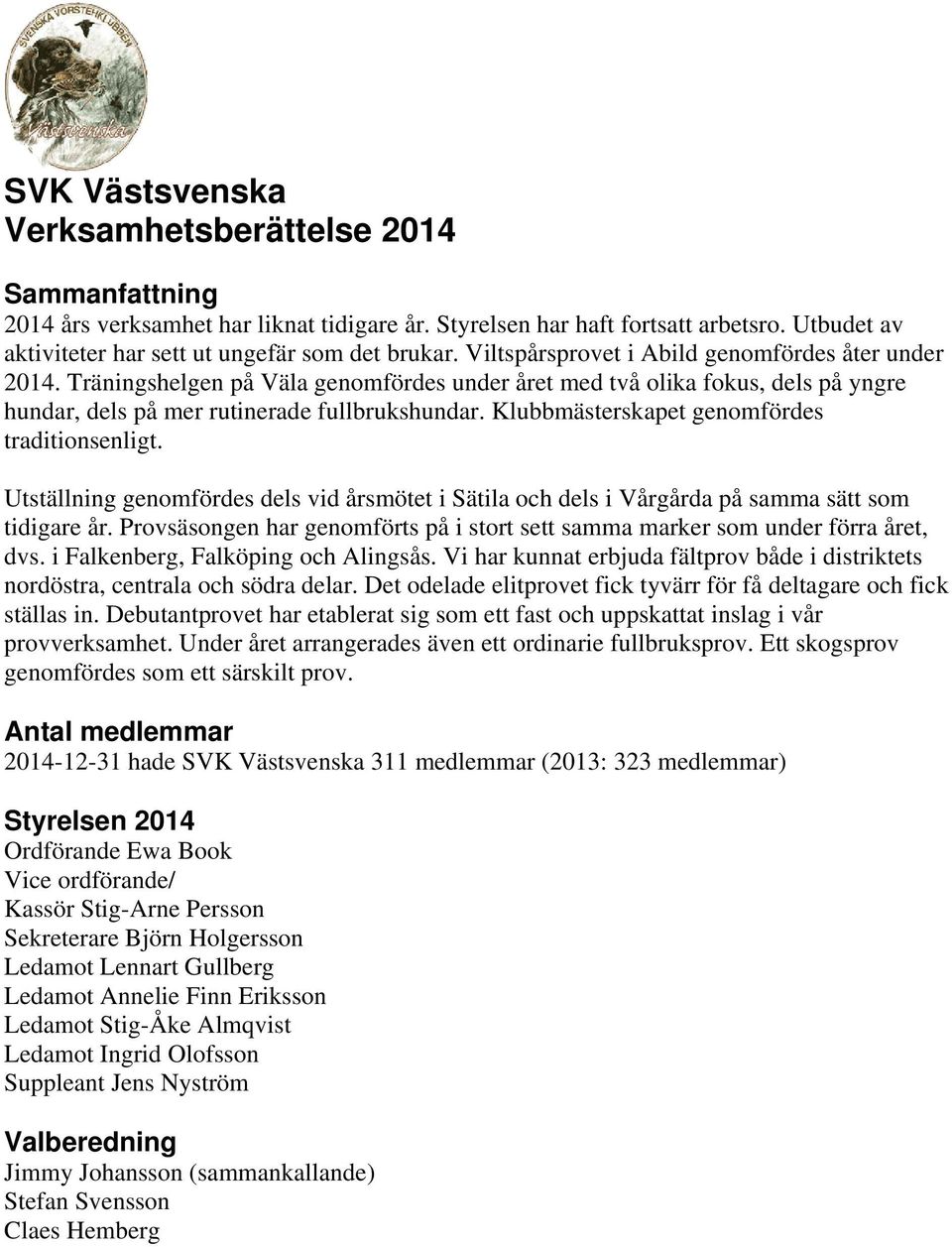 Klubbmästerskapet genomfördes traditionsenligt. Utställning genomfördes dels vid årsmötet i Sätila och dels i Vårgårda på samma sätt som tidigare år.