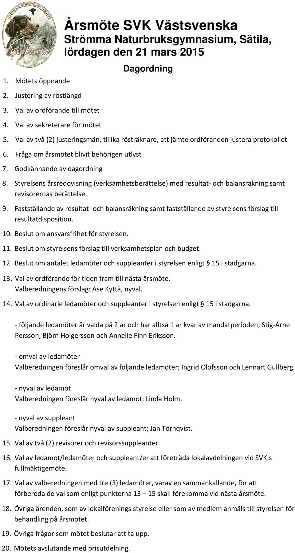 Val av två (2) justeringsmän, tillika rösträknare, att jämte ordföranden justera protokollet 6. Fråga om årsmötet blivit behörigen utlyst 7. Godkännande av dagordning 8.