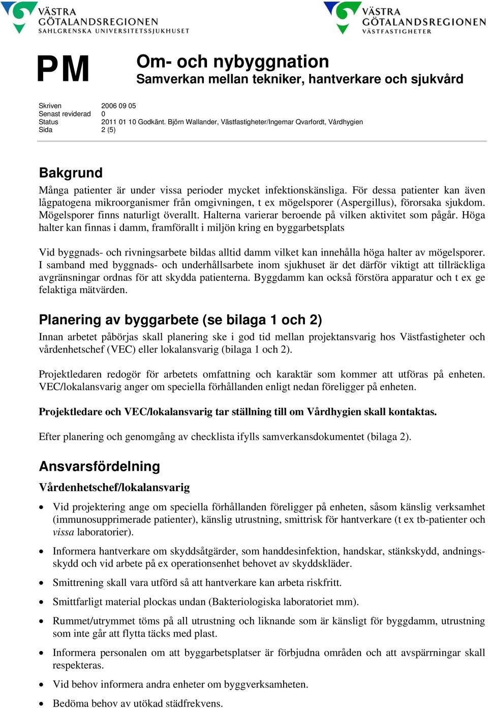 För dessa patienter kan även lågpatogena mikroorganismer från omgivningen, t ex mögelsporer (Aspergillus), förorsaka sjukdom. Mögelsporer finns naturligt överallt.