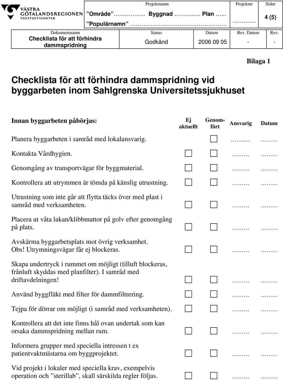 Checklista för att förhindra dammspridning Godkänd 2006 09 05 - - Checklista för att förhindra dammspridning vid byggarbeten inom Sahlgrenska Universitetssjukhuset Bilaga 1 Innan byggarbeten