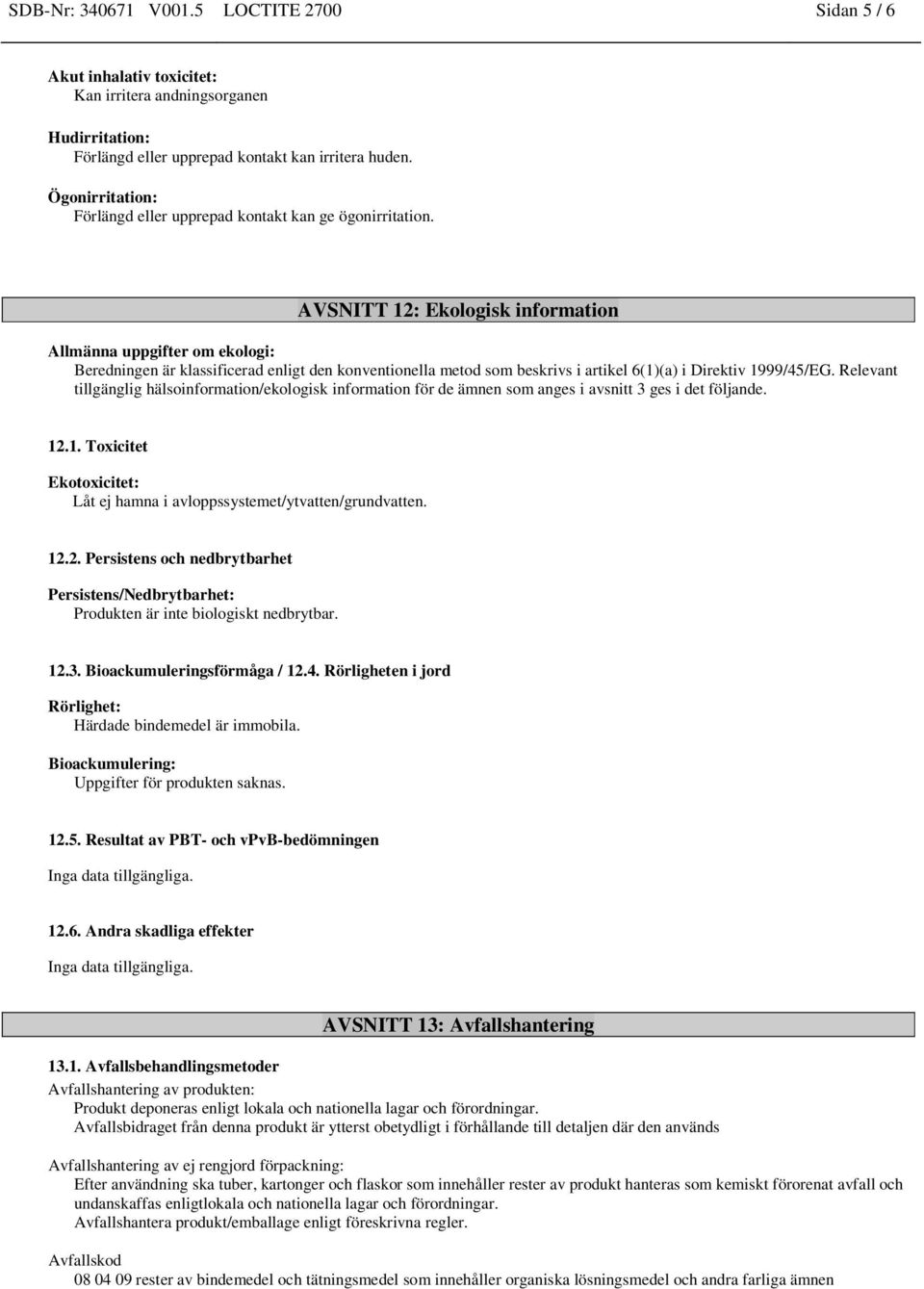 AVSNITT 12: Ekologisk information Allmänna uppgifter om ekologi: Beredningen är klassificerad enligt den konventionella metod som beskrivs i artikel 6(1)(a) i Direktiv 1999/45/EG.