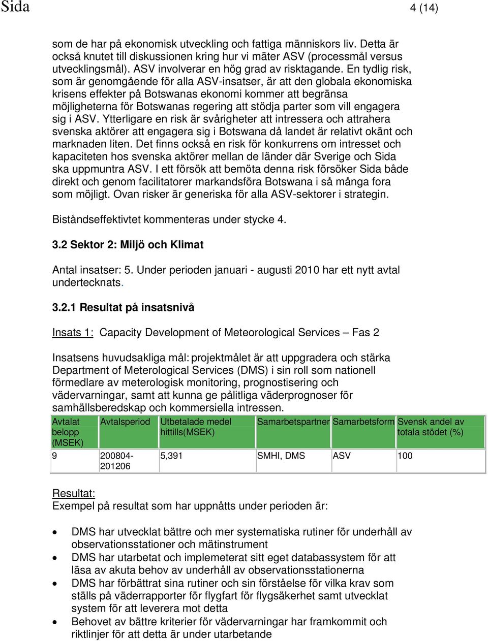 En tydlig risk, som är genomgående för alla ASV-insatser, är att den globala ekonomiska krisens effekter på Botswanas ekonomi kommer att begränsa möjligheterna för Botswanas regering att stödja