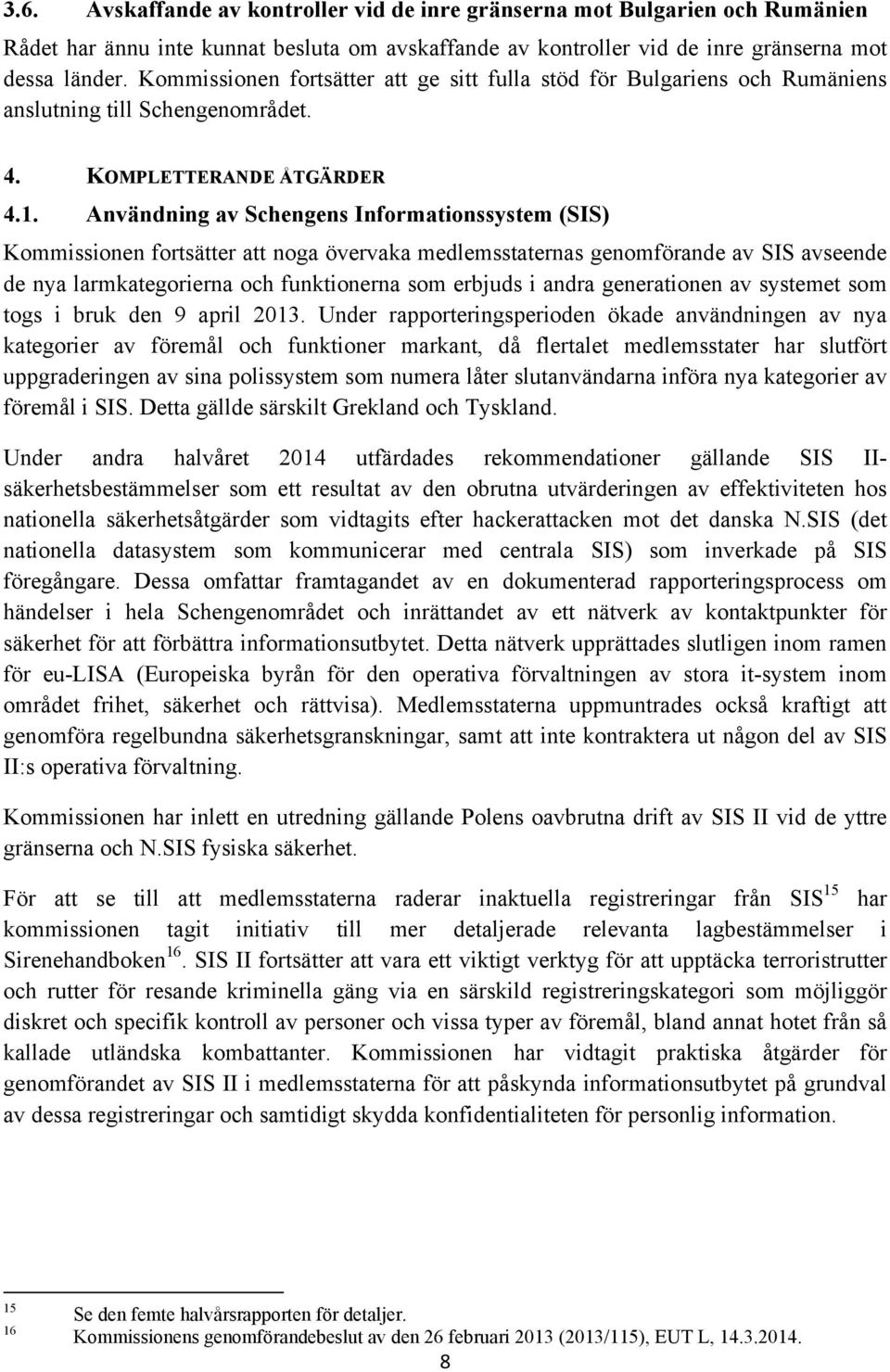 Användning av Schengens Informationssystem (SIS) Kommissionen fortsätter att noga övervaka medlemsstaternas genomförande av SIS avseende de nya larmkategorierna och funktionerna som erbjuds i andra