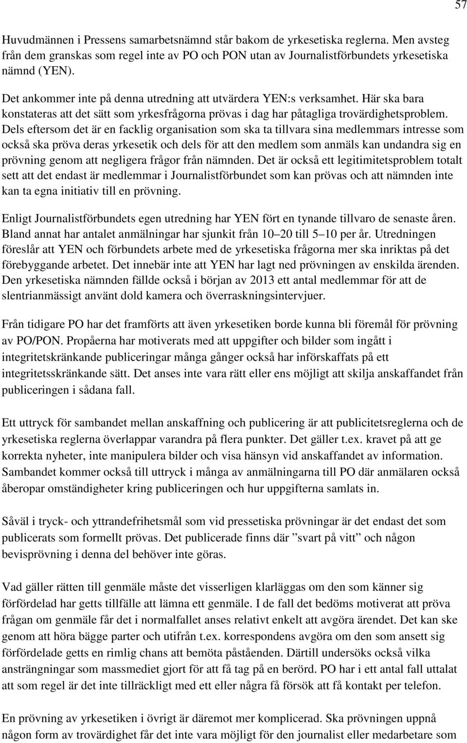 Dels eftersom det är en facklig organisation som ska ta tillvara sina medlemmars intresse som också ska pröva deras yrkesetik och dels för att den medlem som anmäls kan undandra sig en prövning genom