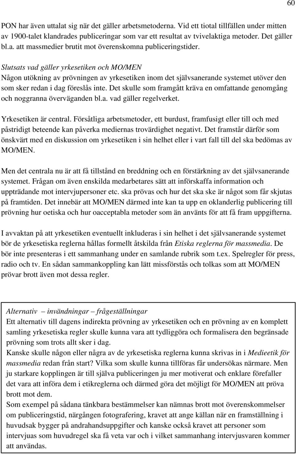 Det skulle som framgått kräva en omfattande genomgång och noggranna överväganden bl.a. vad gäller regelverket. Yrkesetiken är central.