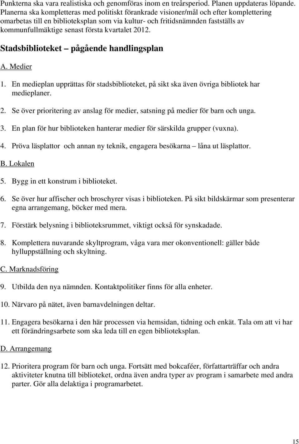 första kvartalet 2012. Stadsbiblioteket pågående handlingsplan A. Medier 1. En medieplan upprättas för stadsbiblioteket, på sikt ska även övriga bibliotek har medieplaner. 2. Se över prioritering av anslag för medier, satsning på medier för barn och unga.