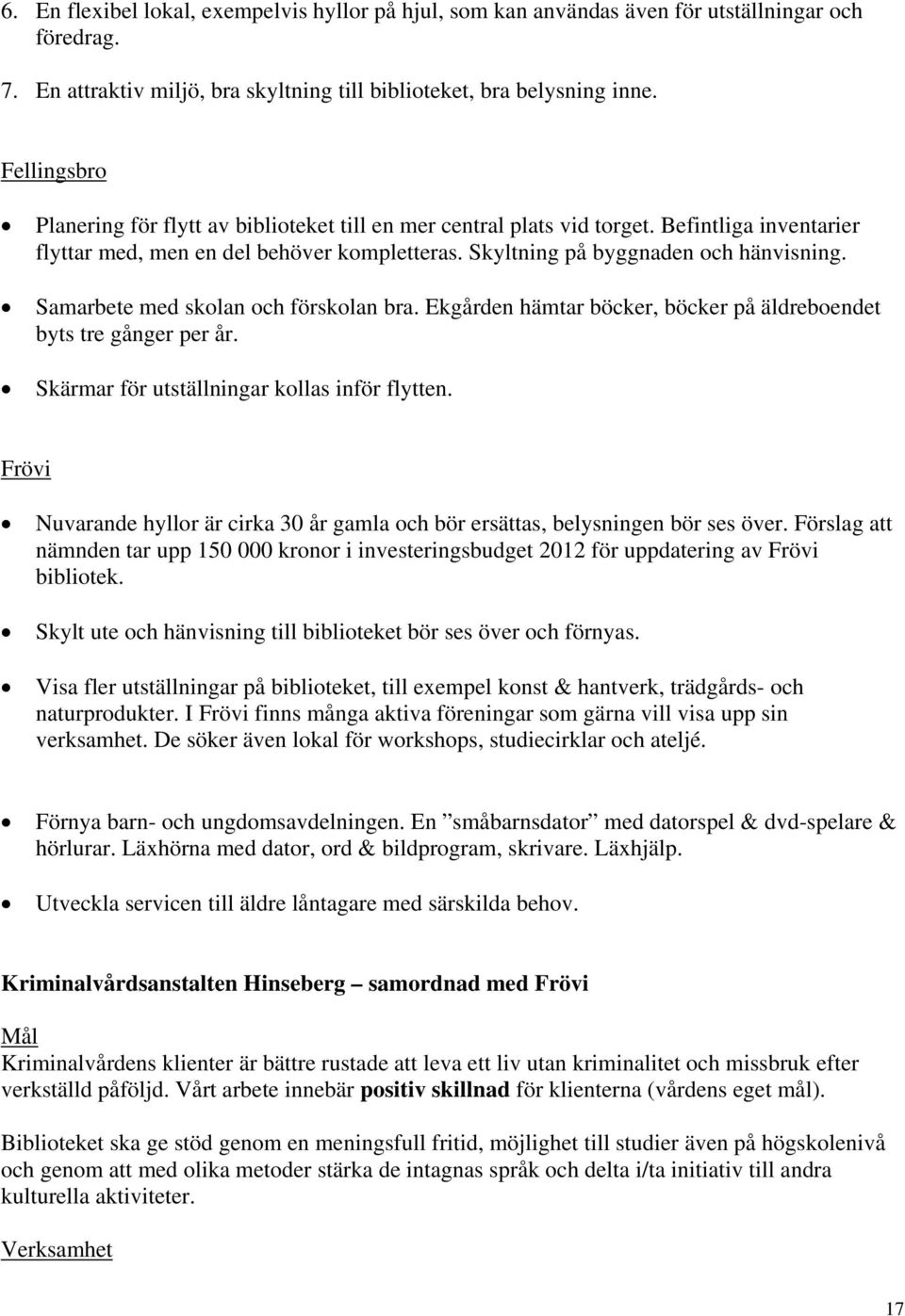 Samarbete med skolan och förskolan bra. Ekgården hämtar böcker, böcker på äldreboendet byts tre gånger per år. Skärmar för utställningar kollas inför flytten.