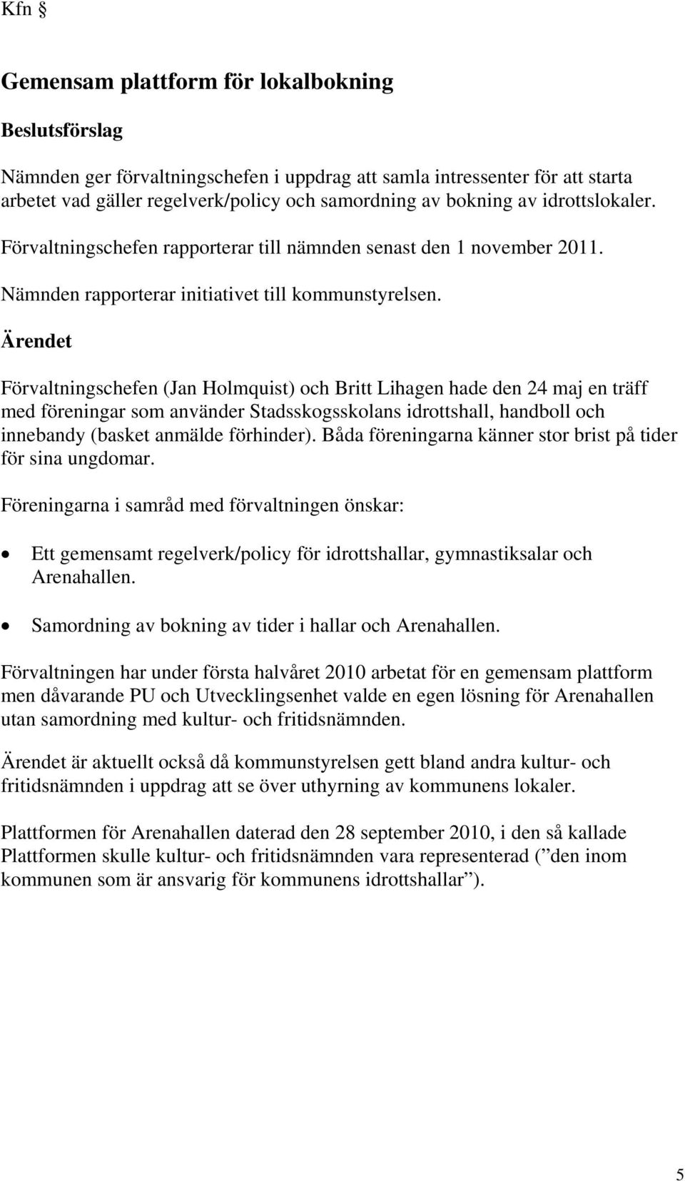 Ärendet Förvaltningschefen (Jan Holmquist) och Britt Lihagen hade den 24 maj en träff med föreningar som använder Stadsskogsskolans idrottshall, handboll och innebandy (basket anmälde förhinder).