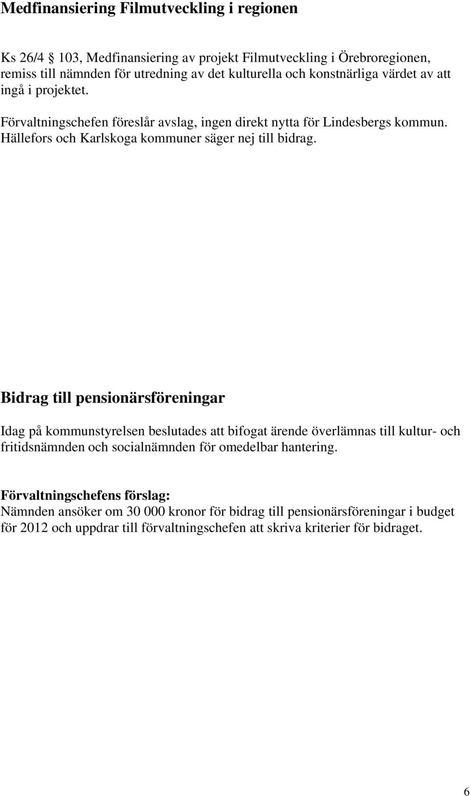 Bidrag till pensionärsföreningar Idag på kommunstyrelsen beslutades att bifogat ärende överlämnas till kultur- och fritidsnämnden och socialnämnden för omedelbar hantering.