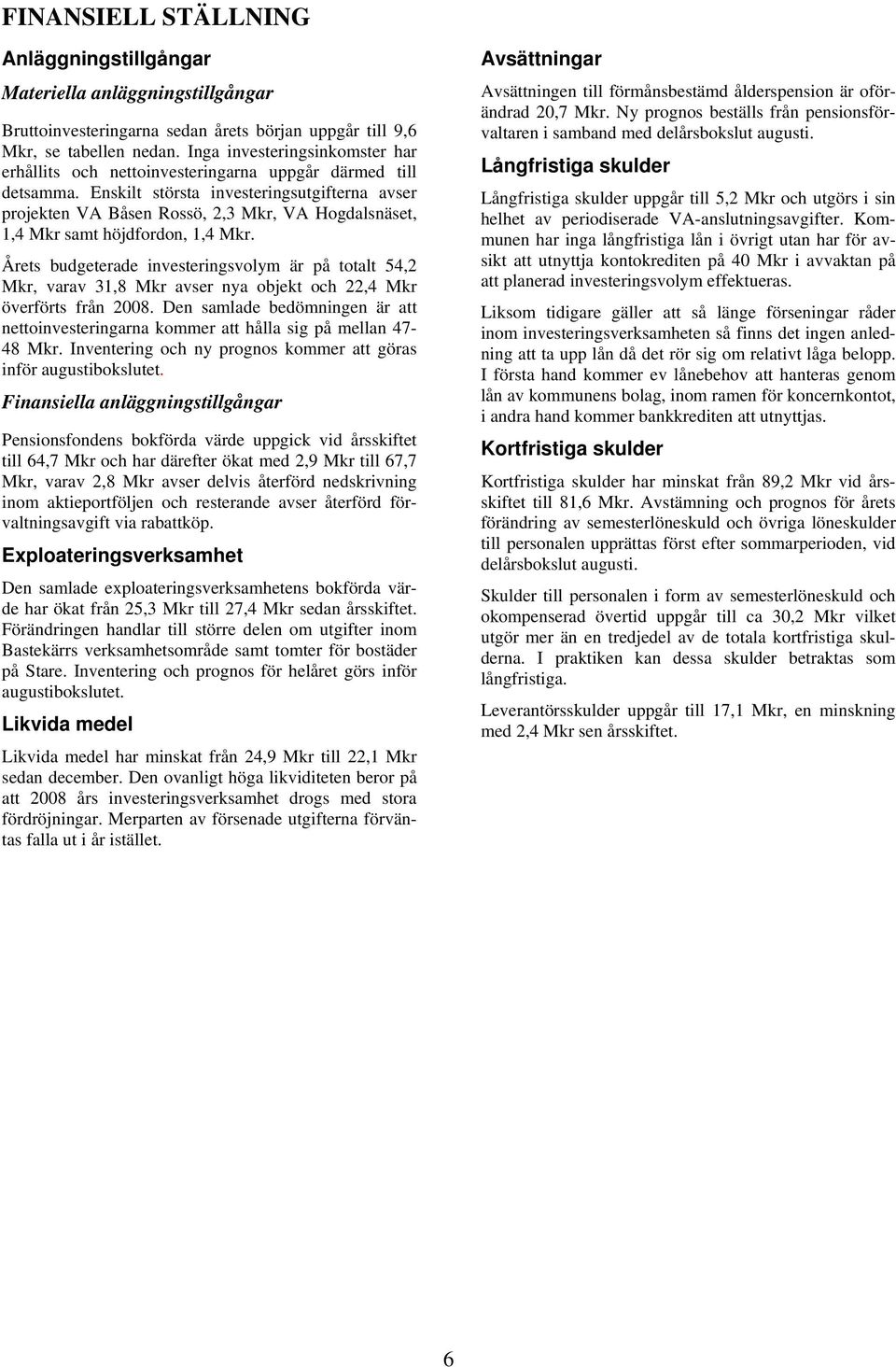 Enskilt största investeringsutgifterna avser projekten VA Båsen Rossö, 2,3 Mkr, VA Hogdalsnäset, 1,4 Mkr samt höjdfordon, 1,4 Mkr.