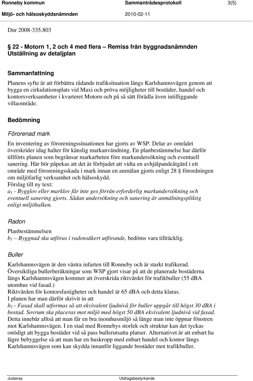 en cirkulationsplats vid Maxi och pröva möjligheter till bostäder, handel och kontorsverksamheter i kvarteret Motorn och på så sätt förädla även intilliggande villaområde.