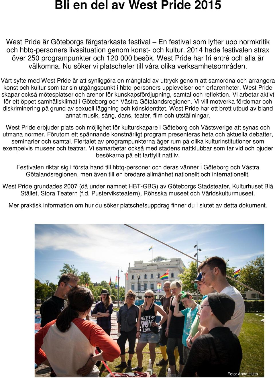 Vårt syfte med West Pride är att synliggöra en mångfald av uttryck genom att samordna och arrangera konst och kultur som tar sin utgångspunkt i hbtq-personers upplevelser och erfarenheter.