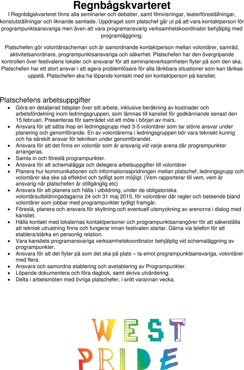 Platschefen gör volontärsscheman och är samordnande kontaktperson mellan volontärer, samråd, aktivitetsanordnare, programpunktsansvariga och säkerhet.