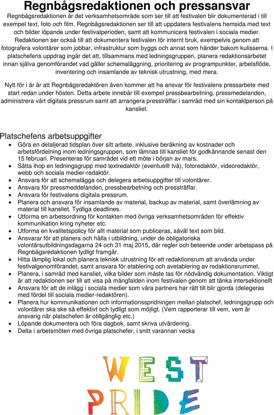 Redaktionen ser också till att dokumentera festivalen för internt bruk, exempelvis genom att fotografera volontärer som jobbar, infrastruktur som byggs och annat som händer bakom kulisserna.