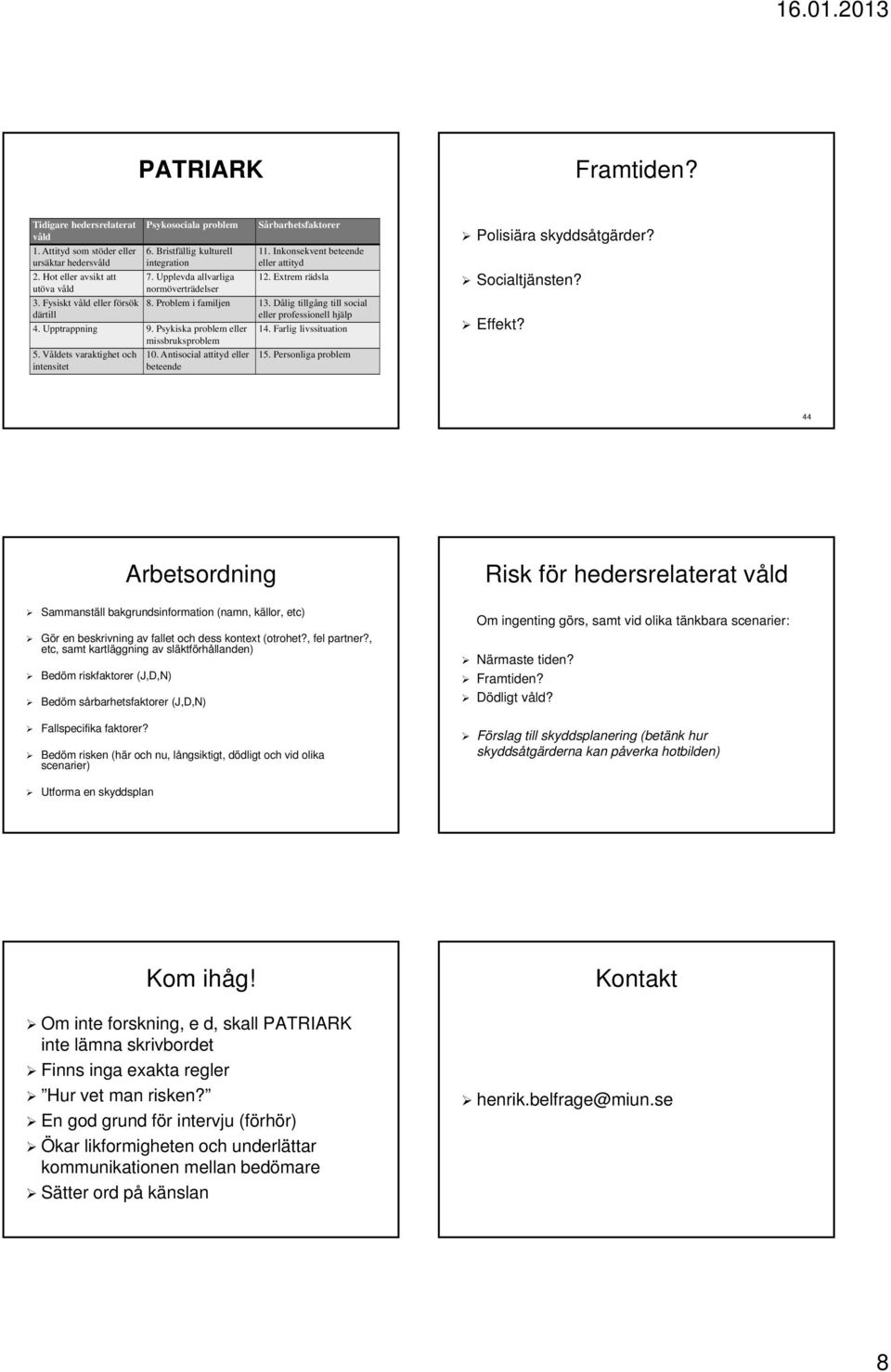 Inkonsekvent beteende eller attityd 12. Extrem rädsla 8. Problem i familjen 13. Dålig tillgång till social eller professionell hjälp 10. Antisocial attityd eller beteende 14. Farlig livssituation 15.