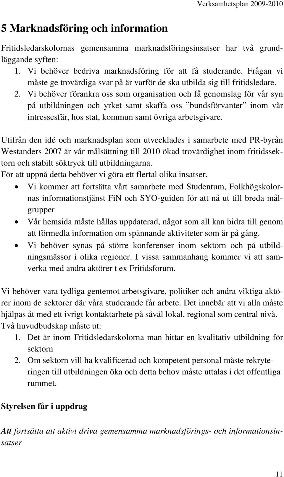 Vi behöver förankra oss som organisation och få genomslag för vår syn på utbildningen och yrket samt skaffa oss bundsförvanter inom vår intressesfär, hos stat, kommun samt övriga arbetsgivare.