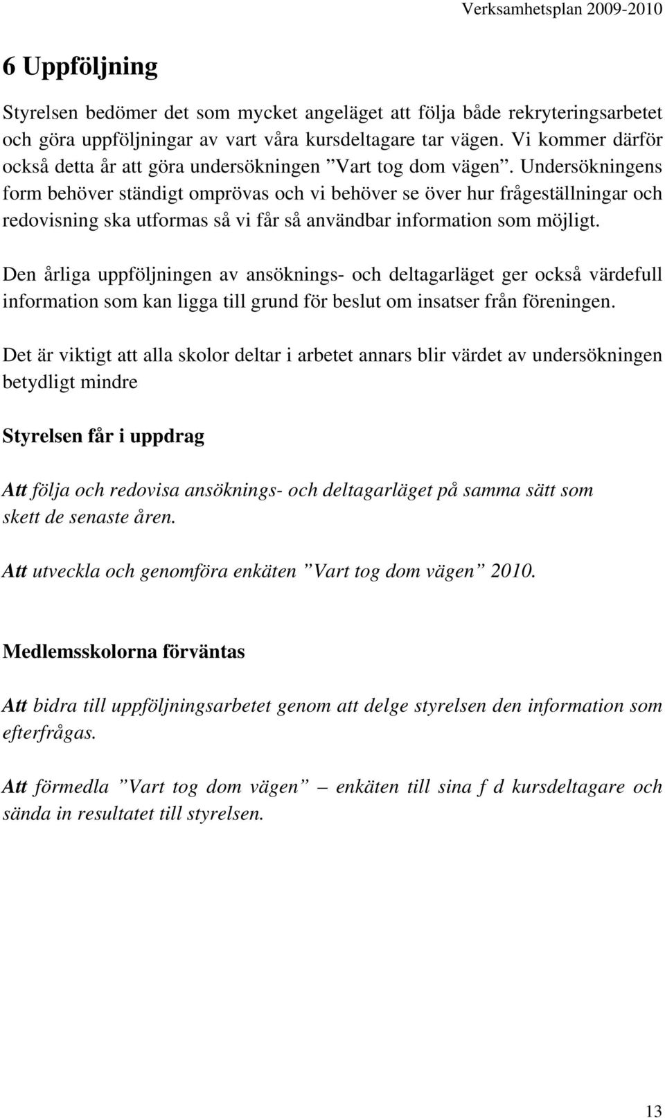 Undersökningens form behöver ständigt omprövas och vi behöver se över hur frågeställningar och redovisning ska utformas så vi får så användbar information som möjligt.