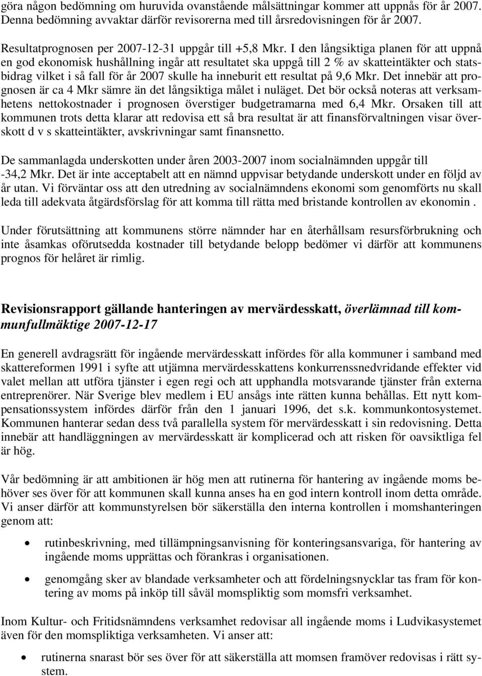 I den långsiktiga planen för att uppnå en god ekonomisk hushållning ingår att resultatet ska uppgå till 2 % av skatteintäkter och statsbidrag vilket i så fall för år 2007 skulle ha inneburit ett